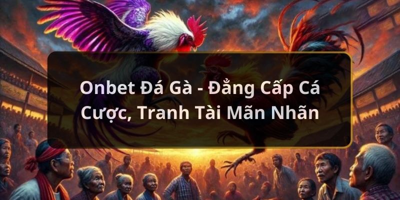 Onbet Đá Gà – Đẳng Cấp Cá Cược, Tranh Tài Mãn Nhãn